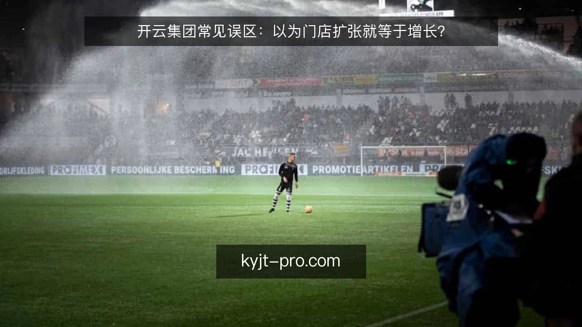 开云集团常见误区：以为门店扩张就等于增长？