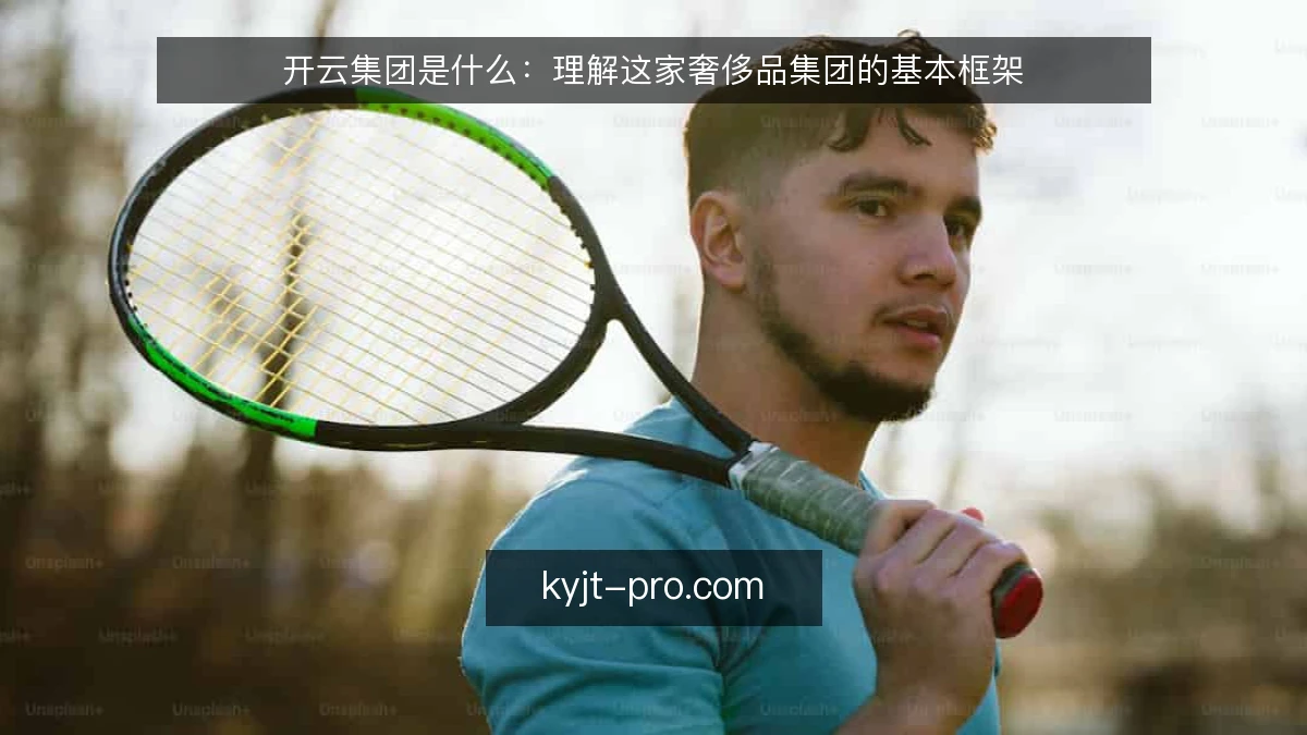 开云集团是什么：理解这家奢侈品集团的基本框架