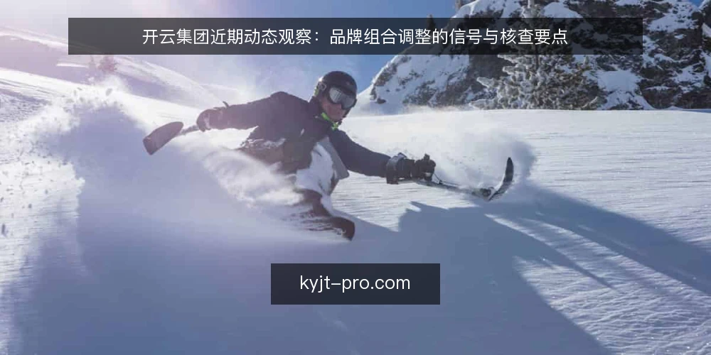 开云集团近期动态观察:品牌组合调整的信号与核查要点 — 近期信号:哪些动向值得关注 配图
