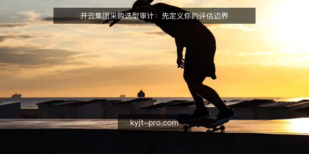 开云集团采购选型审计：先定义你的评估边界 — 为什么现在审计开云集团相关配置 配图