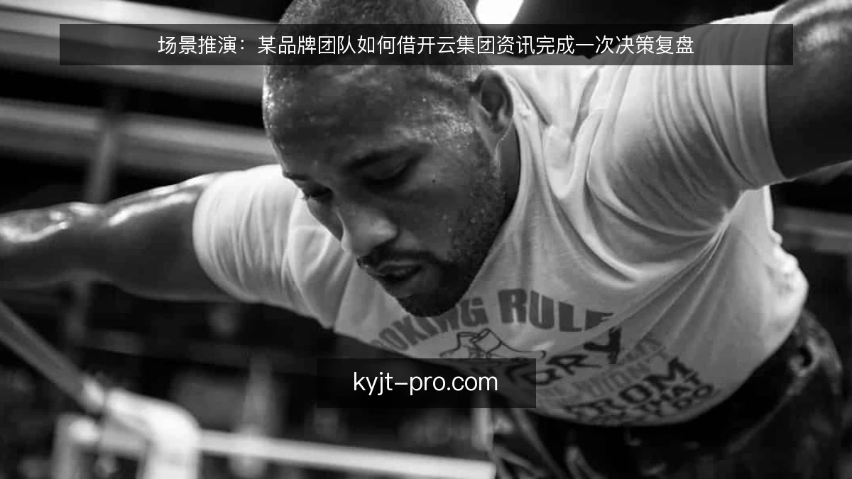 场景推演：某品牌团队如何借开云集团资讯完成一次决策复盘
