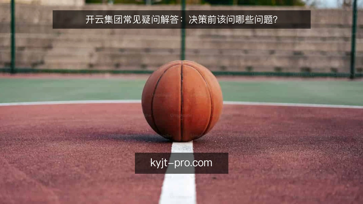 开云集团常见疑问解答：决策前该问哪些问题？