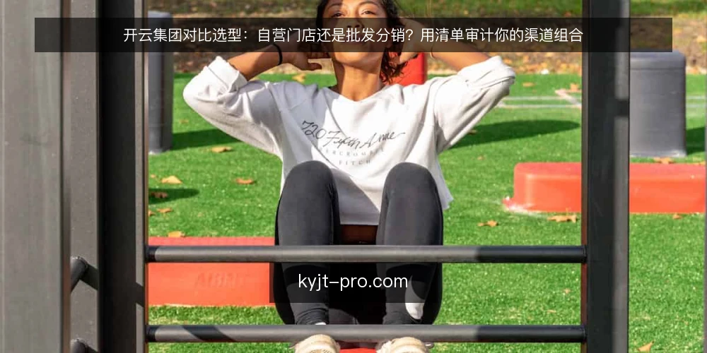 开云集团对比选型：自营门店还是批发分销？用清单审计你的渠道组合 — 先明确为什么现在做渠道审计 配图