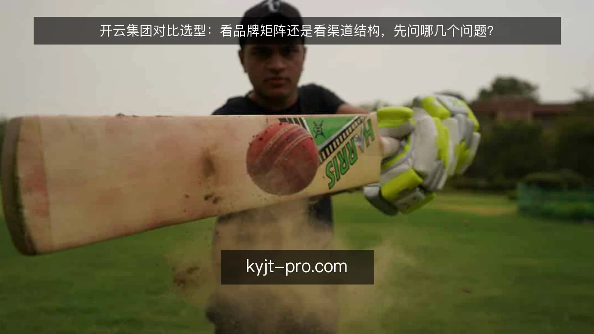 开云集团对比选型：看品牌矩阵还是看渠道结构，先问哪几个问题？