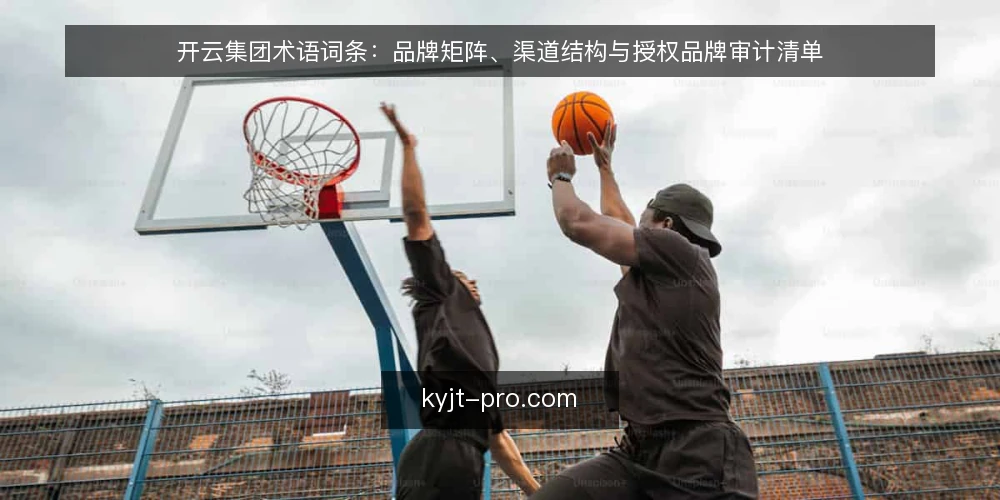 开云集团术语词条:品牌矩阵、渠道结构与授权品牌审计清单 — 为什么现在要审计开云集团术语 配图